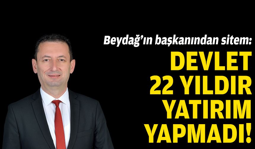 Beydağ'ın başkanından sitem: Devlet 22 yıldır yapmadı!