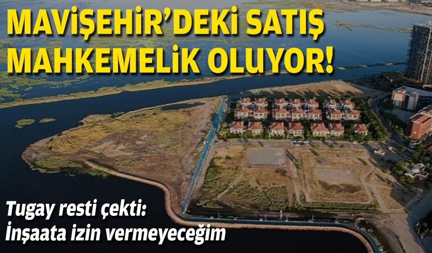 Başkan Tugay ‘inşaata izin vermeyeceğiz’ dedi… Mavişehir’deki satış mahkemelik oluyor