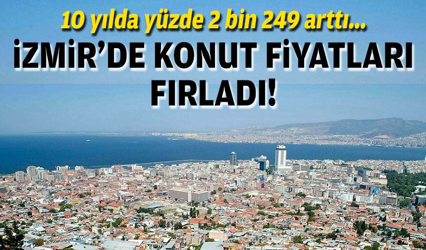 10 yılda yüzde 2 bin 249 arttı... İzmir'de konut fiyatları fırladı!