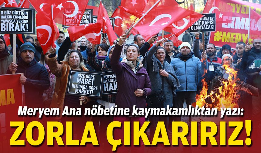 Meryem Ana nöbetine kaymakamlıktan yazı: Zorla çıkarırız!