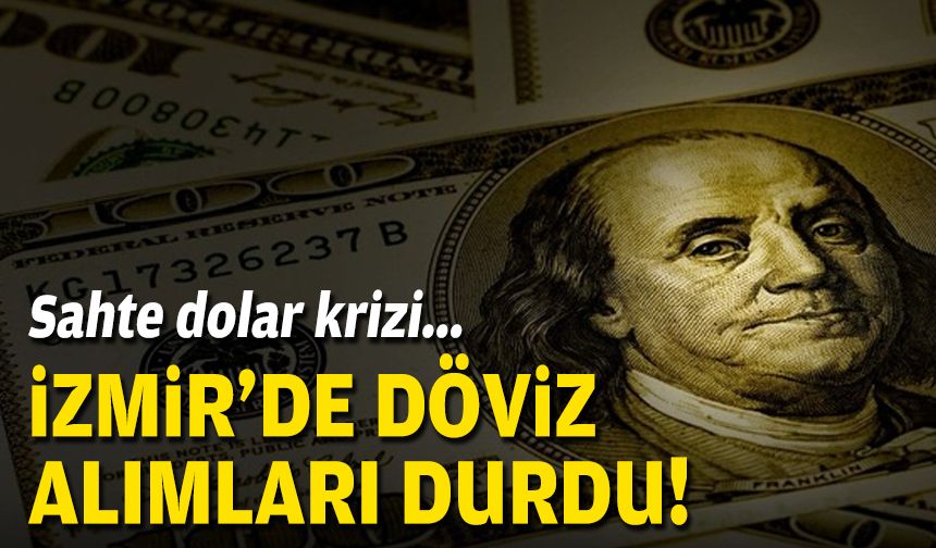 Sahte doları krizi… İzmir’de döviz alımları durdu!