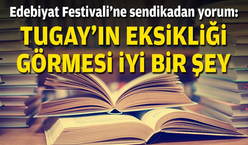 Edebiyat Festivali'ne sendikadan yorum: Tugay'ın eksikliği görmesi iyi bir şey