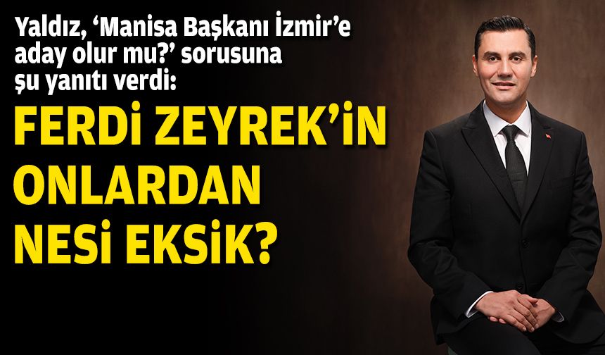 Yaldız, 'Manisa Başkanı İzmir'e aday olur mu?' sorusuna şu yanıtı verdi: Ferdi Zeyrek'in onlardan nesi eksik?