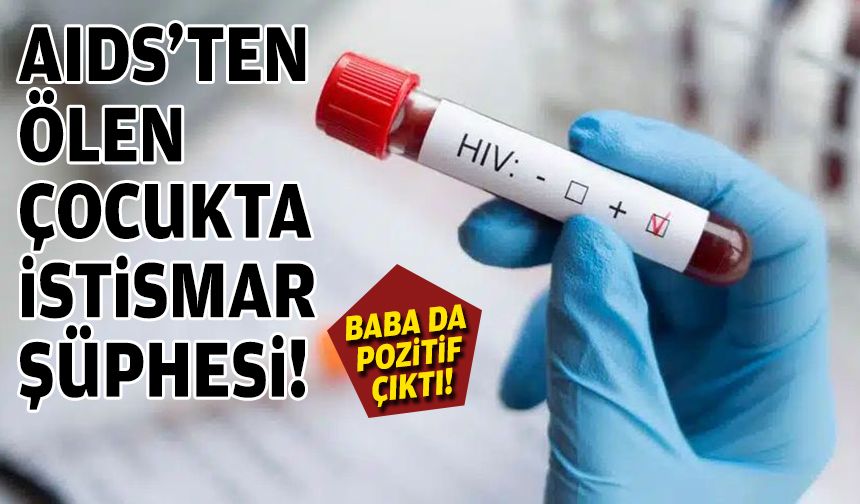 İzmir'de AIDS'den ölen çocukta istismar şüphesi: Babası da HIV pozitif!