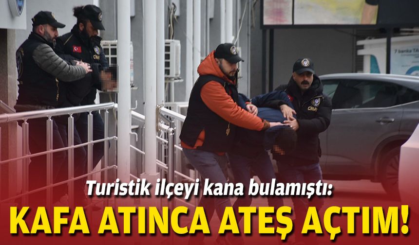 Turistik ilçeyi kana bulamıştı: Kafa atınca ateş açtım!