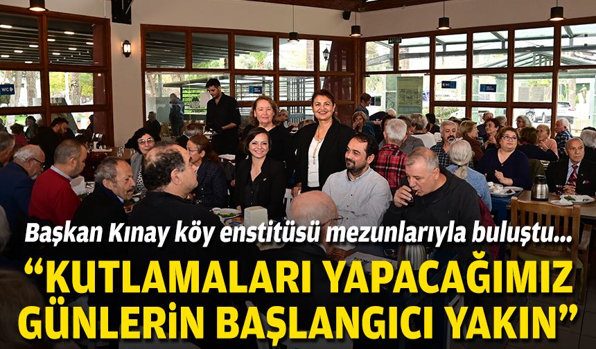 Başkan Kınay köy enstitüsü mezunlarıyla buluştu... 'Kutlamaları yapacağımız günlerin başlangıcı yakın'