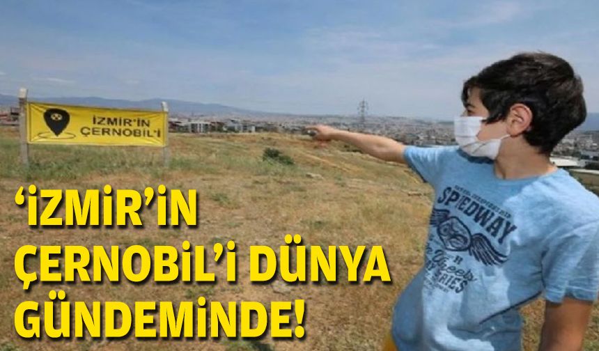 'İzmir'in Çernobil'i dünya gündeminde!