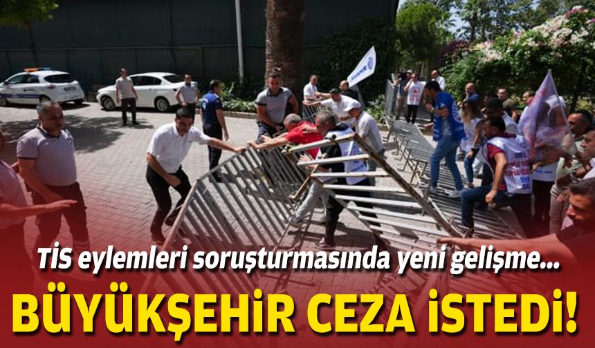 TİS eylemlerine soruşturmada yeni gelişme... Büyükşehir ceza istedi!