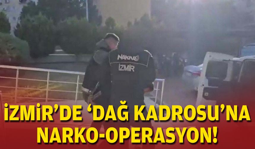 İzmir'de 'dağ kadrosu'na narko-operasyon!