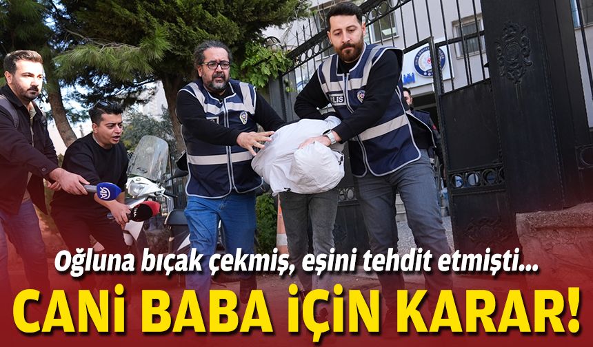 Çocuğuna bıçak çekmiş, eşini tehdit etmişti... Cani baba için karar!