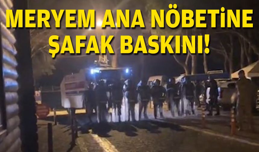 Meryem Ana nöbetine şafak baskını!