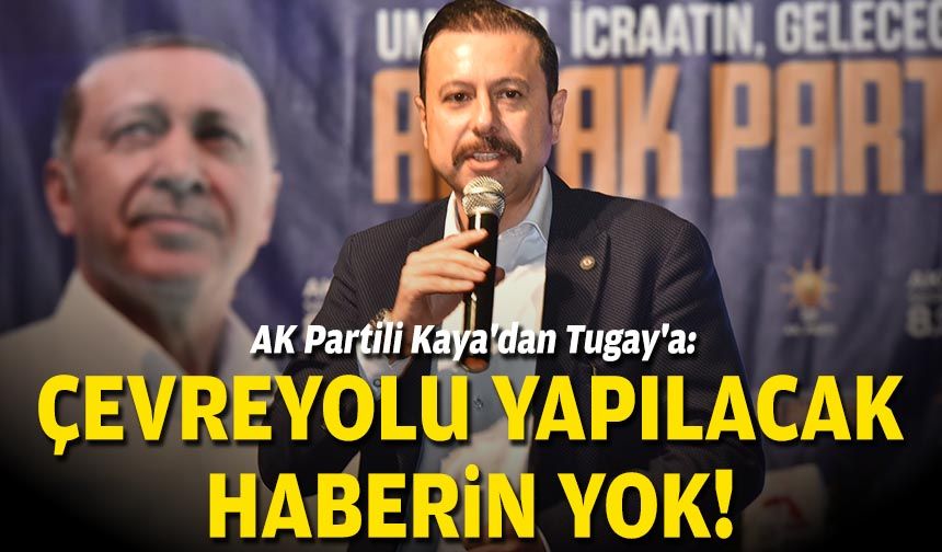 AK Partili Kaya'dan Tugay'a: Çevreyolu yapılacak haberin yok!