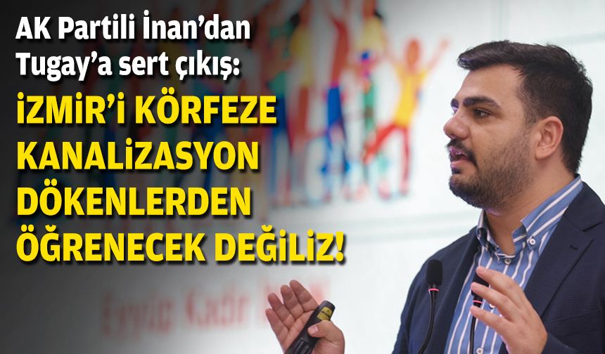 AK Partili İnan’dan Tugay’a tepki: İzmir’i körfeze kanalizasyon dökenlerden öğrenecek değiliz!