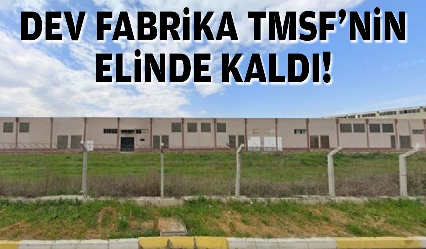 Dev fabrika TMSF'nin elinde kaldı!