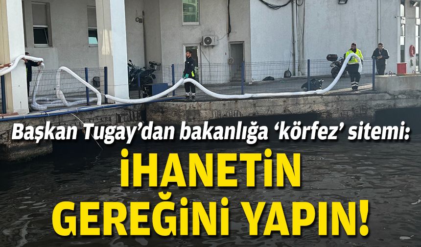 Başkan Tugay'dan bakanlığa 'körfez' sitemi: İhanetin gereğini yapın!