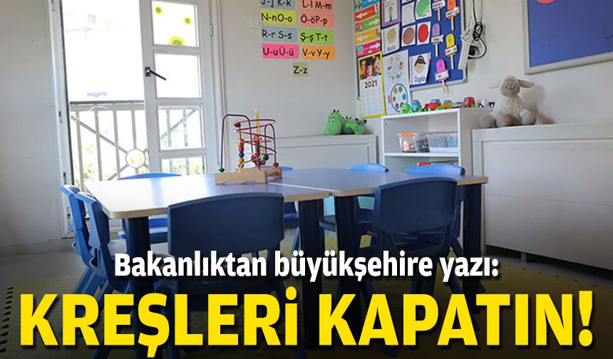 Bakanlıktan büyükşehire yazı: Kreşleri kapat!