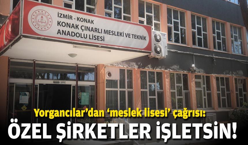 Yorgancılar’dan ‘meslek lisesi’ çağrısı: Özel şirketler işletsin!