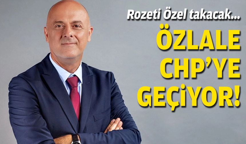 Rozeti Özel takacak... Özlale CHP'ye geçiyor!