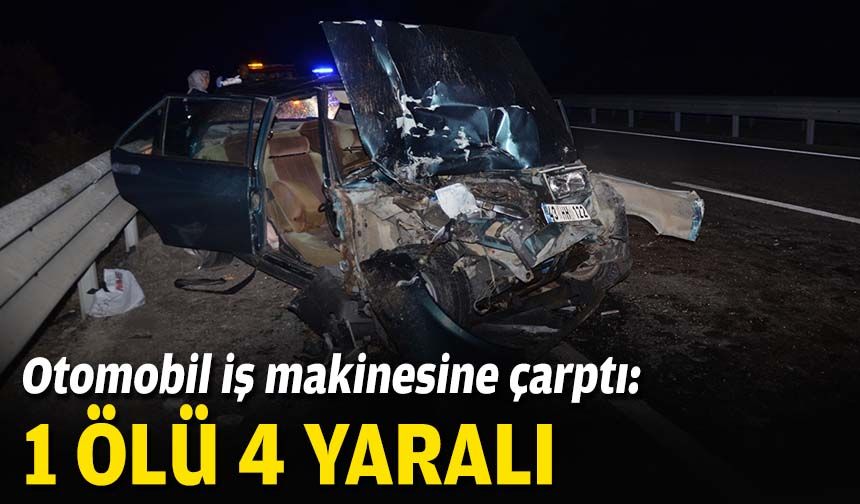 Otomobil iş makinesine çarptı: 1 ölü 4 yaralı