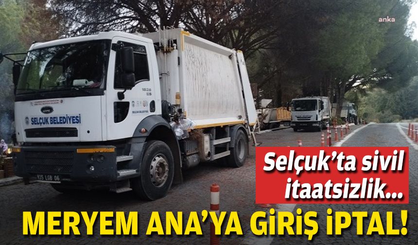 Selçuk'ta sivil itaatsizlik: Meryem Ana'ya giriş iptal!