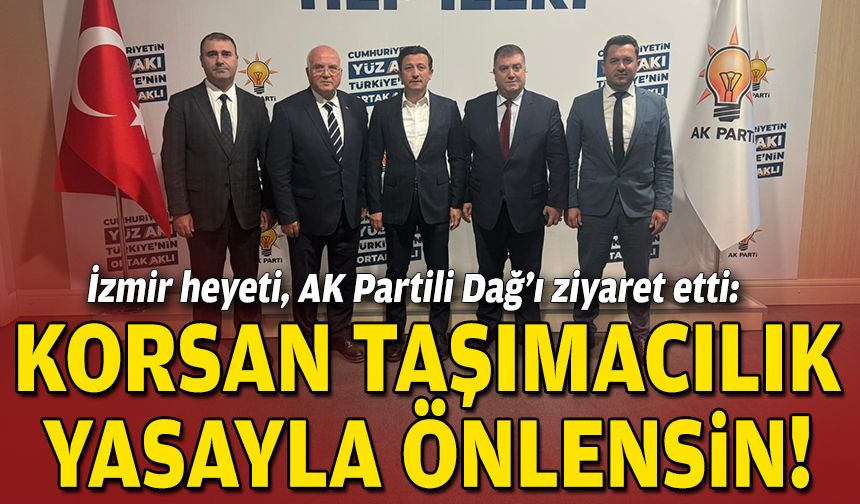 İzmir heyeti, AK Partili Dağ’ı ziyaret etti: Korsan taşımacılık yasayla önlensin!