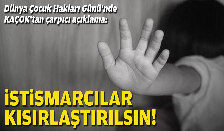 Dünya Çocuk Hakları Günü'nde KAÇOK'tan çarpıcı açıklama: İstismarcılar kısırlaştırılsın!