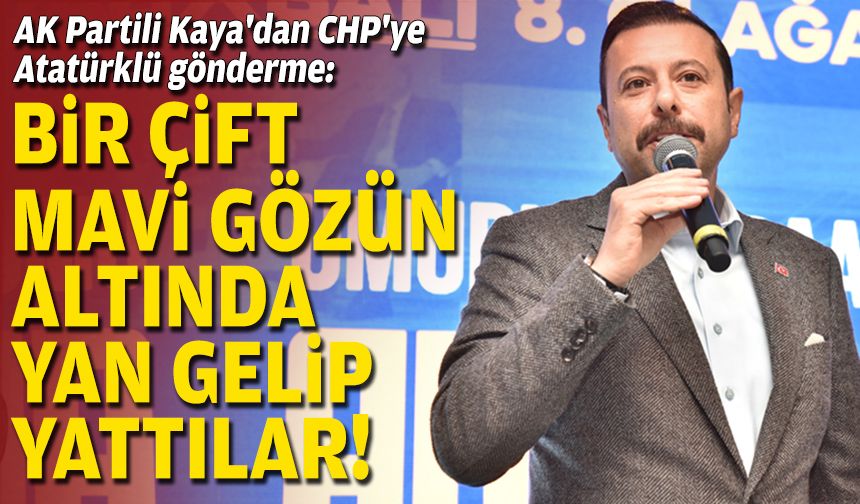 AK Partili Kaya'dan CHP'ye Atatürklü gönderme: Bir çift mavi gözün altında yan gelip yattılar!