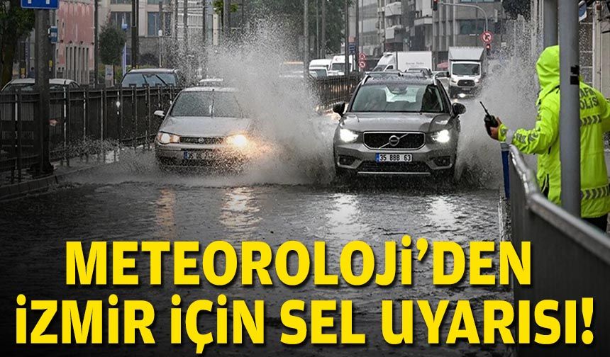 Meteoroloji’den İzmir için sel uyarısı!