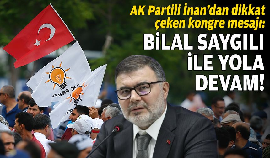 AK Partili İnan’dan dikkat çeken kongre mesajı: Bilal Saygılı ile yola devam!