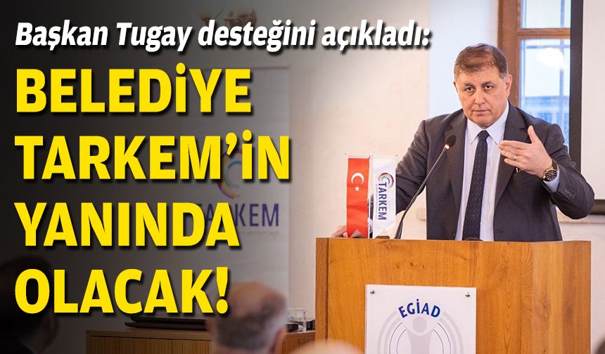 Başkan Tugay desteğini açıkladı: Belediye TARKEM'in yanında olacak!