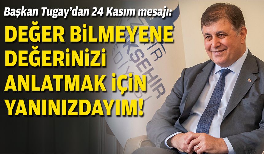 Başkan Tugay'dan 24 Kasım mesajı: Değer bilmeyene değerinizi anlatmak için yanınızdayım!