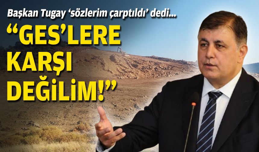 Başkan Tugay 'sözlerim çarpıtıldı' dedi... "GES'lere karşı değilim!"