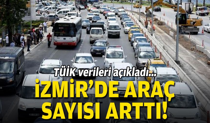 TÜİK verileri açıklandı... İzmir'de araç sayısı arttı!