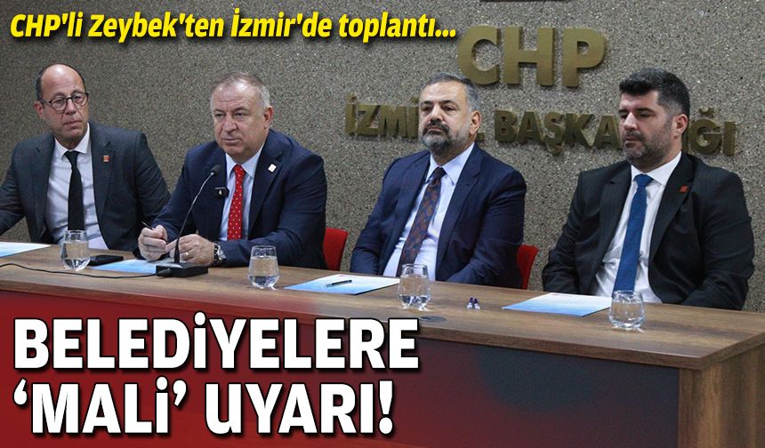 CHP'li Zeybek'ten İzmir'de toplantı: Belediyelere 'mali' uyarı!