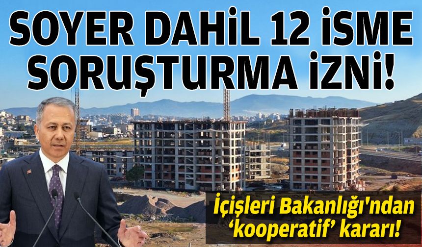 İçişleri Bakanlığı'ndan ‘kooperatif’ kararı: Soyer dahil 12 isme soruşturma izni!