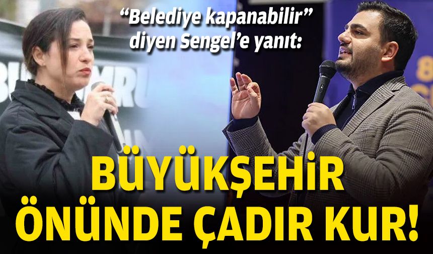 "Belediye kapanabilir” diyen Sengel’e yanıt: Büyükşehir önünde çadır kur!