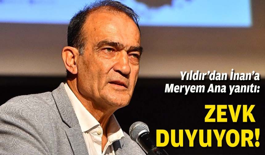 Yıldır’dan İnan’a Meryem Ana yanıtı: Zevk duyuyor!