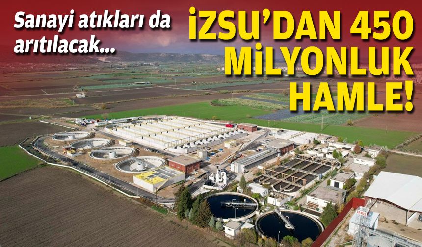 Sanayi atıkları da arıtılacak... İZSU'dan 450 milyonluk hamle!