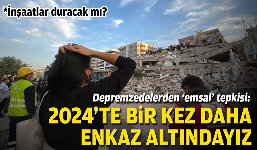 Depremzedelerden ‘emsal’ tepkisi: 2024’te bir kez daha enkaz altındayız