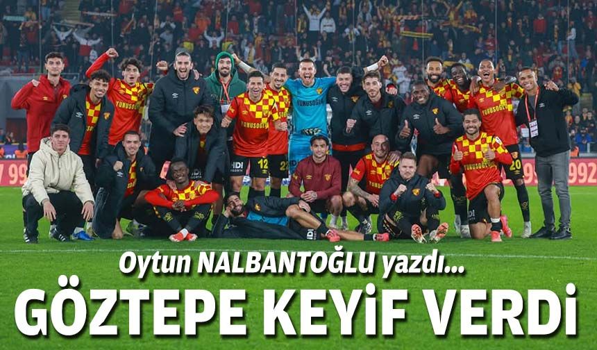 Oytun NALBANTOĞLU yazdı... Göztepe keyif verdi