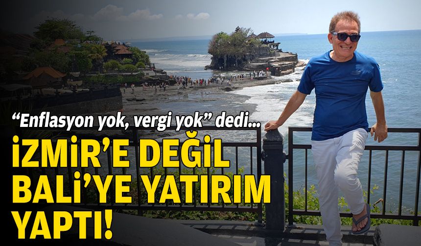 “Enflasyon yok, vergi yok” dedi… İzmir’e değil Bali’ye yatırım yaptı