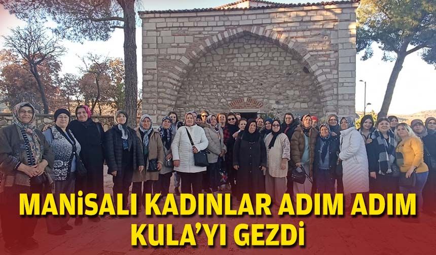 Manisalı kadınlar, adım adım kulayı gezdi