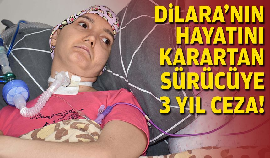 Dilara'nın hayatını karartan sürücüye 3 yıl ceza!