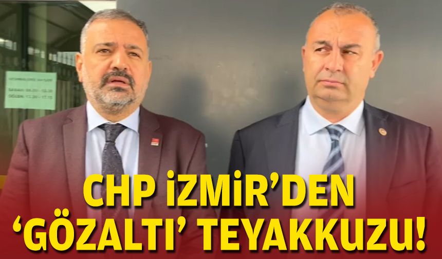 CHP İzmir'den 'gözaltı' teyakkuzu!