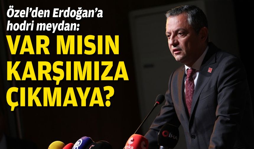 Özel’den Erdoğan’a hodri meydan: Var mısın karşımıza çıkmaya?