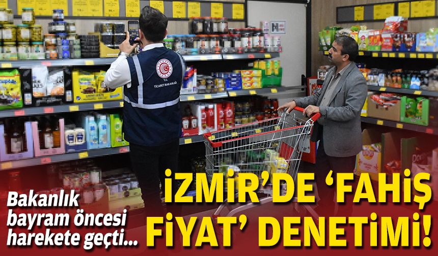 Bakanlık bayram öncesi harekete geçti... İzmir'de 'fahiş fiyat' denetimi!