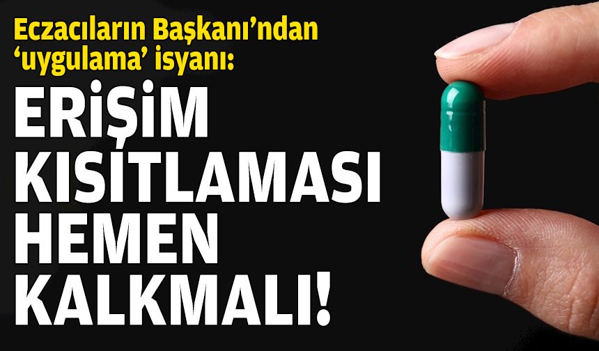 Eczacıların Başkanı, o uygulamaya isyan etti: Erişim kısıtlaması hemen kalkmalı!