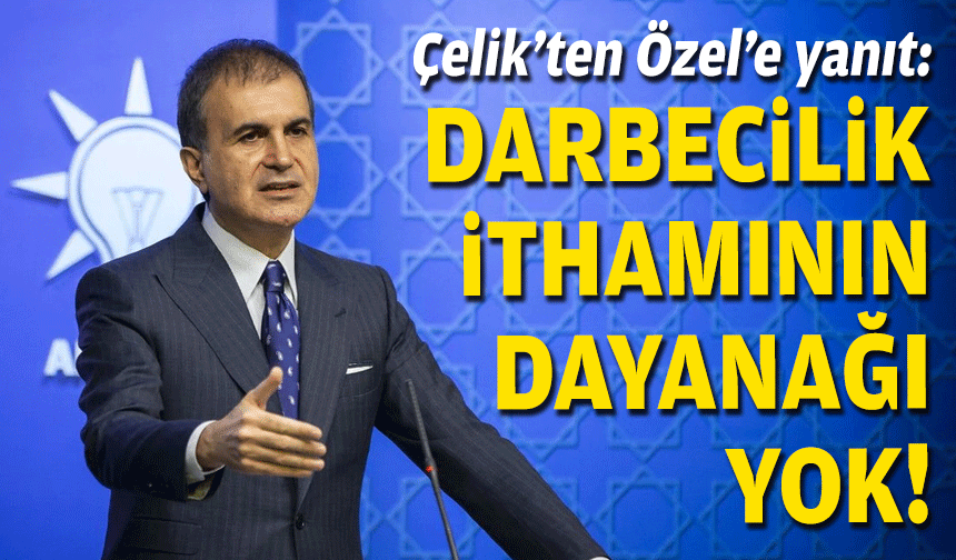 Çelik’ten Özel’e yanıt: Darbecilik ithamının dayanağı yok!