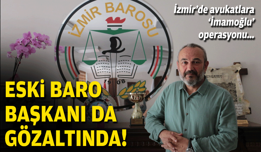 İzmir'de avukatlara 'İmamoğlu' operasyonu... Eski baro başkanı da gözaltında!