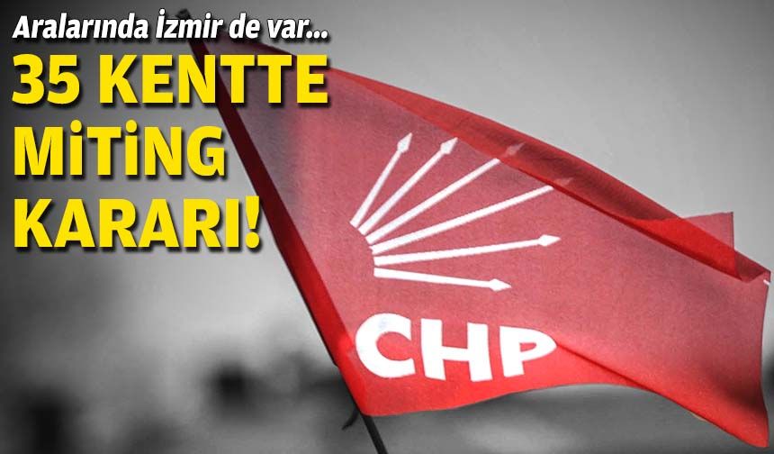 Aralarında İzmir de var... CHP'den 35 kentte miting kararı!